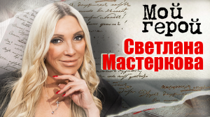 Светлана Мастеркова. Мой герой