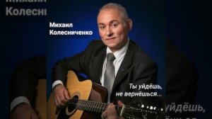 Романс «Ты уйдёшь, не вернёшься…» 
Музыка и слова Михаила Колесниченко
Исполняет автор