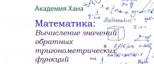 Вычисление значений обратных тригонометрических функций(видео 6)_Обратные тригонометрические функции