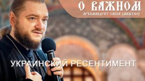 🔻Архимандрит Савва (Мажуко). О важном. Украинский ресентимент