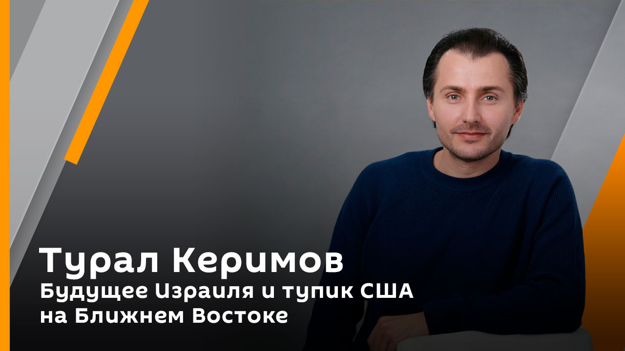 Турал Керимов. Будущее Израиля и тупик США на Ближнем Востоке