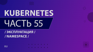 Kubernetes - 055 - Эксплуатация - Namespace