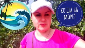 КОГДА на МОРЕ? ???ОПРЕДЕЛИЛИСЬ с ДАТОЙ ПОЕЗДКИ, ??скоро за билетами. Еще один день в деревне.?