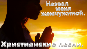 Назвал меня жемчужиной.Христианские песни.