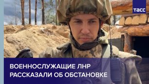 Военнослужащие ЛНР рассказали об обстановке