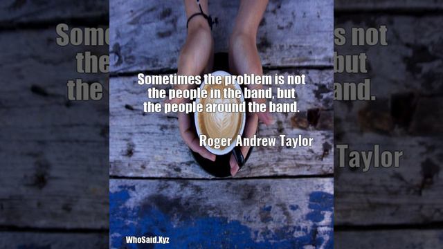 Roger Andrew Taylor: Sometimes the problem is not the people in the band, bu......