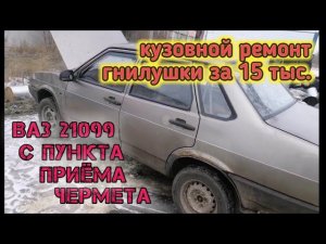 Сдали в металлоприёмку ВАЗ - 099. Купил за 15 тыс. (ч. 2 Ремонт гнилого кузова )
