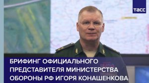 Брифинг официального представителя Министерства обороны РФ Игоря Конашенкова