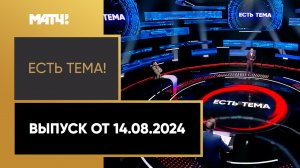 «Есть тема». Выпуск от 14.08.2024