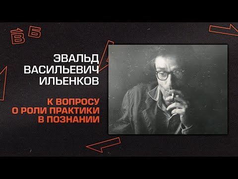 Э.В. Ильенков: О роли практики в познании