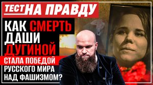 КАК СМЕРТЬ ДАШИ ДУГИНОЙ СТАЛА ПОБЕДОЙ РУССКОГО МИРА НАД ФАШИЗМОМ? / ТЕСТ НА ПРАВДУ