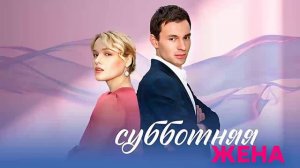 Субботняя Жена 2023 все серии подряд (сериал)