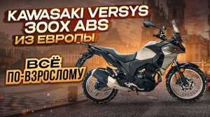 Всё по-взрослому: Kawasaki Versys 300X ABS из Европы. MotoChoice.