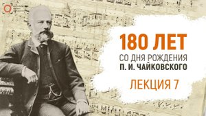 Лекция ко дню рождения Петра Ильича Чайковского (Часть 7)