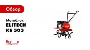 Обзор: Мотоблок Elitech КБ 503