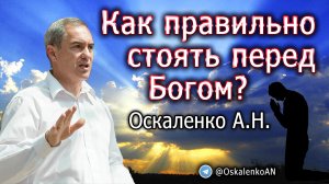 Оскаленко А.Н. 22.05.2022. Как правильно стоять перед Богом?