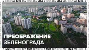 Сергей Собянин рассказал, как преобразится Зеленоград после благоустройства - Москва 24