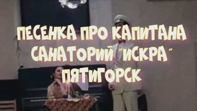 ПЕСЕНКА ПРО КАПИТАНА  САНАТОРИЙ ИСКРА ПЯТИГОРСК