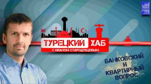 Турецкий хаб с Иваном Стародубцевым /Банковский и квартирный вопрос.