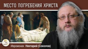 ХРАМ ГРОБА ГОСПОДНЯ. #1. Место погребения распятого Христа.  Иеромонах Нектарий (Соколов)