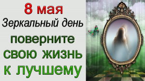 8 мая Зеркальный день. ПОВЕРНИТЕ на дорогу СЧАСТЬЯ.