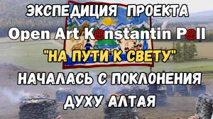 Экспедиция  Open Art Konstantin Poll на Алтай 
"НА ПУТИ К СВЕТУ"