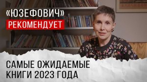 «Юзефович» рекомендует. Самые ожидаемые книги 2023 года