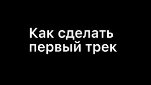 КАК СДЕЛАТЬ ПЕРВЫЙ ТРЕК (1 часть)