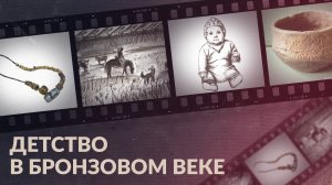 Детство в бронзовом веке / Как жили дети Южного Урала 4 тысячи лет назад?