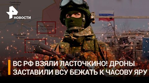 «Меньше огня по Донбассу»: ВС РФ взяли Ласточкино. Дроны заставили ВСУ бежать к Часову Яру
