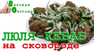 Как приготовить ЛЮЛЯ  КЕБАБ на сковороде?  Вкусная обстановка