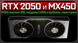 ✅RTX 2050 и MX450, NVIDIA покупают ARM, внедрение GDDR6 и проблемы с инвесторами