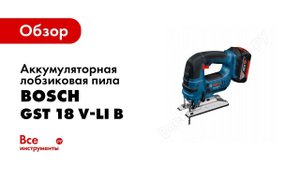 Обзор: Аккумуляторный лобзик Bosch GST 18 V LI B