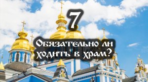 08.04.2022 Обязательно ли ходить в храм (Выпуск 7)