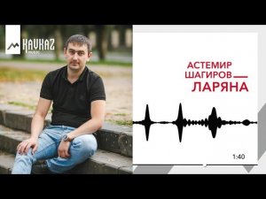 Астемир Шагиров - Ларяна | KAVKAZ MUSIC