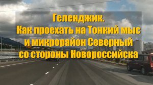 Геленджик. Как проехать на Тонкий мыс и мкр-н Северный со стороны  Новороссийска.