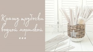 Как покрасить трубочки водной морилкой. / Мой опыт покраски и подготовки трубочек к работе.