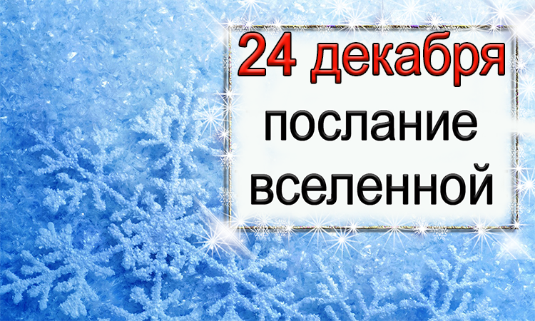 ПОСЛАНИЕ ВСЕЛЕННОЙ на 24 декабря.*Эзотерика Для Тебя*