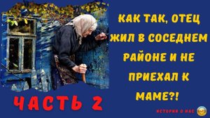 Афанасьевна (ЧАСТЬ 2) Как так, отец жил в соседнем районе и не приехал к маме?! | истории из жизни