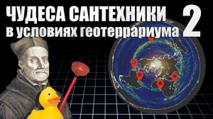 Плоская Земля: чудеса сантехники в условиях геотеррариума. 2 часть..