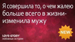 Реальная история из жизни | Я совершила то, о чем жалею больше всего в жизни-изменила мужу
