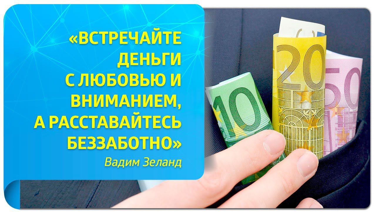 «Встречайте деньги с любовью и вниманием, а расставайтесь беззаботно» (Вадим Зеланд)