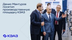 Денис Мантуров посетил производственную площадку КЭАЗ