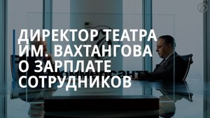 Директор театра им. Вахтангова рассказал о  заработках сотрудников