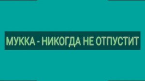 МУККА - НИКОГДА НЕ ОТПУСТИТ