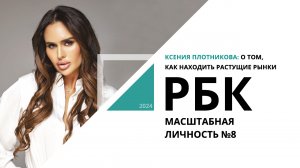 Ксения Плотникова: о том, как находить растущие рынки | Масштабная личность №8_от 19.02.2024 РБК