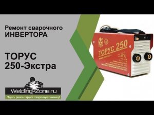 Подробный ремонт с разбором ТОРУС 250-Экстра в сервисном центре Зона-Сварки.РФ | Ремонт сварки