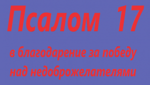 Псалом 17. В благодарность за победу над недоброжелателями, на русском языке