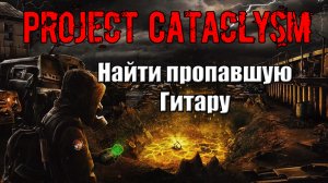 Project Cataclysm Найти пропавшую Гитару