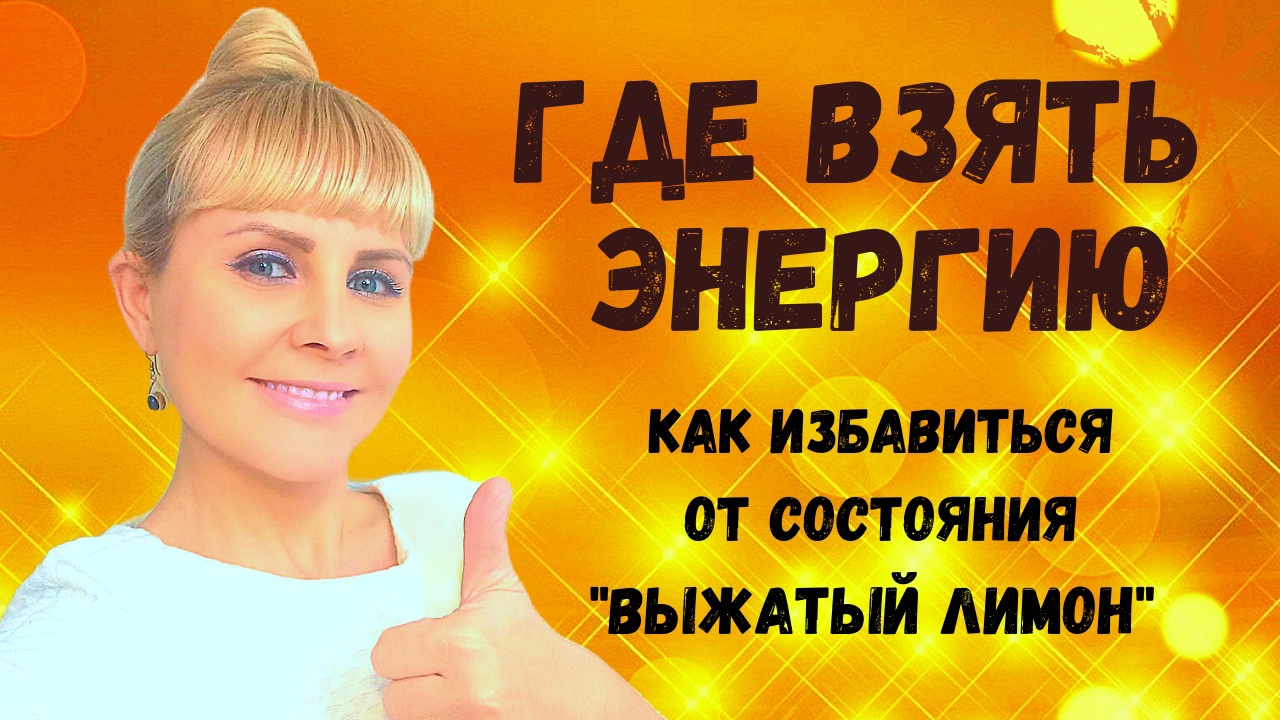ГДЕ ВЗЯТЬ ЭНЕРГИЮ, ЕСЛИ ЕЕ НЕТ, как избавиться от состояния ВЫЖАТЫЙ ЛИМОН.mp4
